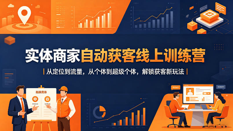 实体商家自动获客线上训练营｜从定位到流量，从个体到超级个体，解锁获客新玩法-优优云网创