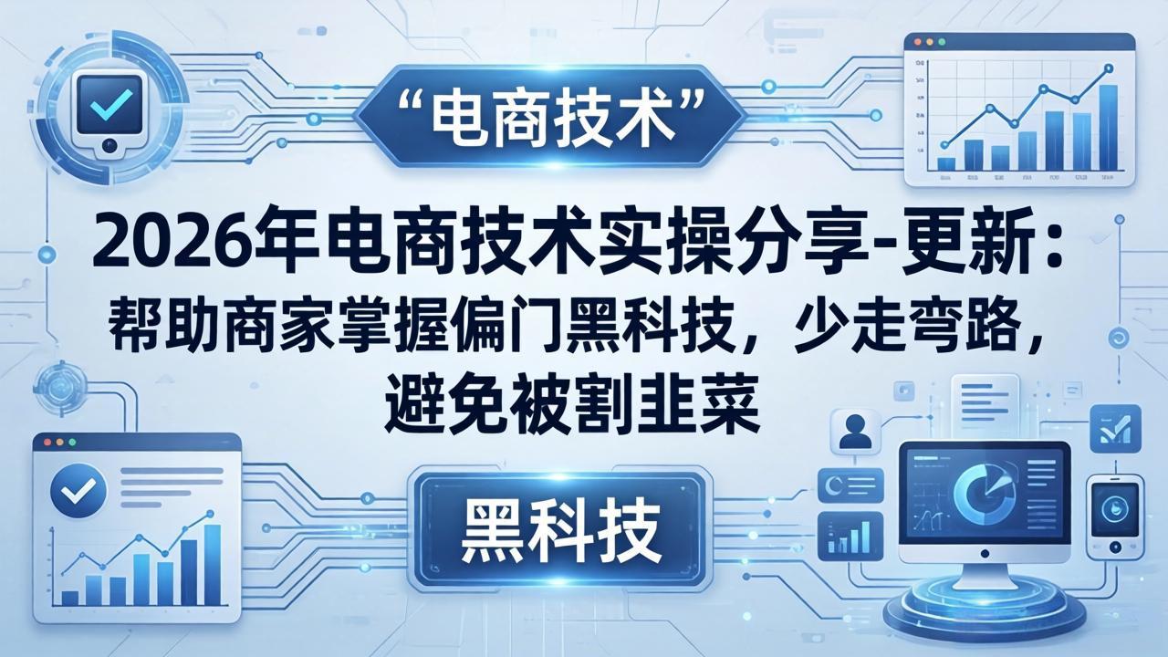 2026年电商技术实操分享-更新：帮助商家掌握偏门黑科技，少走弯路，避免被割韭菜-优优云网创