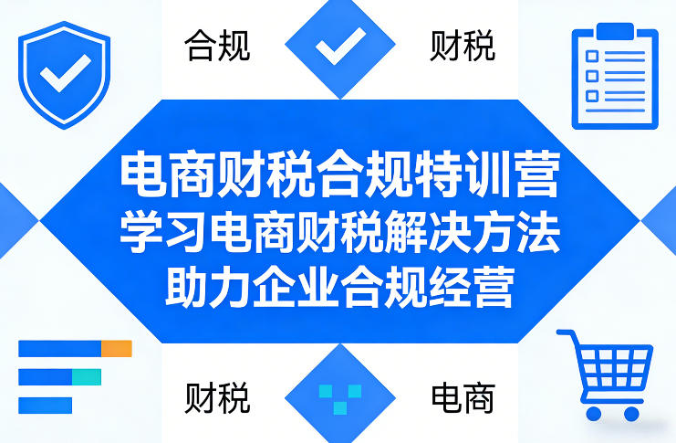 电商财税合规特训营，学习电商财税解决方法，助力企业合规经营-优优云网创