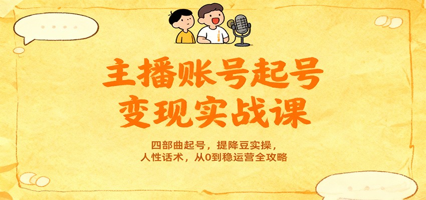 主播账号起号变现实战课，四部曲起号，提降豆实操，人性话术，从0到稳运营全攻略-优优云网创
