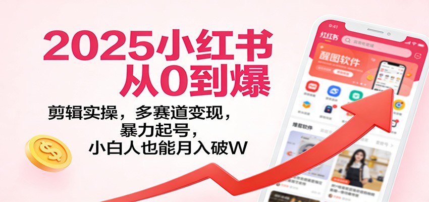 2025小红书从0到爆:剪辑实操,多赛道变现,暴力起号,零基础也能月入破W-优优云网创