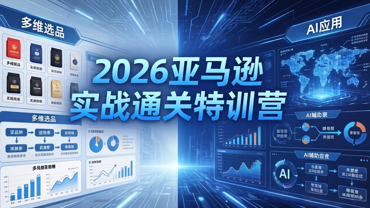 2026亚马逊实战通关特训营-26年4月30更新,多维选品+渐进式打法+AI应用,从0到1打造盈利店铺-优优云网创