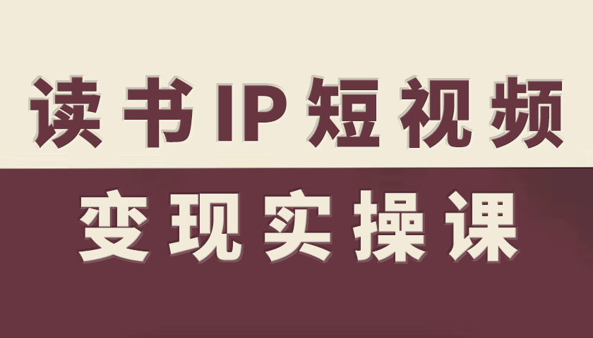 读书IP短视频变现实操课，读书IP赛道变现指南-优优云网创