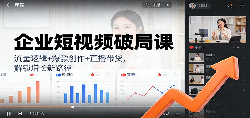 企业短视频破局课：流量逻辑+爆款创作+直播带货，解锁增长新路径-优优云网创