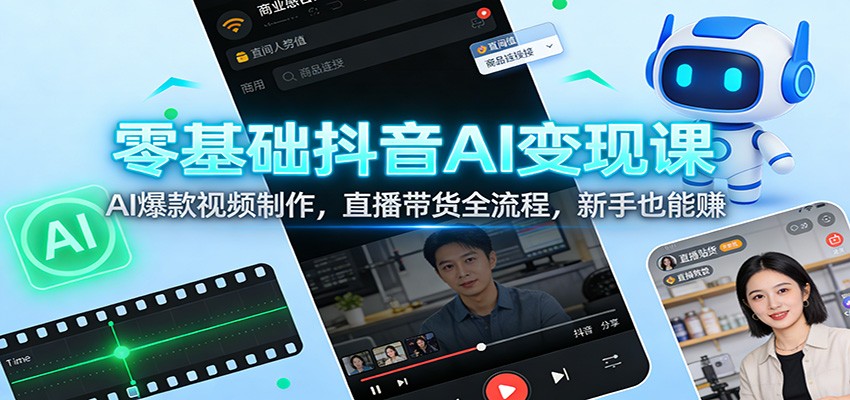 零基础抖音AI变现课：AI爆款视频制作，直播带货全流程，新手也能赚-优优云网创