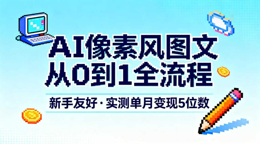 AI像素风图文从0到1全流程，新手友好，实测单月变现5位数-优优云网创