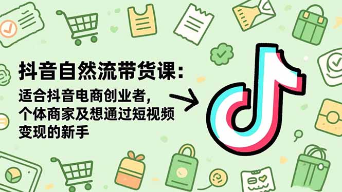 抖音自然流带货课：适合抖音电商创业者,个体商家及想通过短视频变现的新手-优优云网创