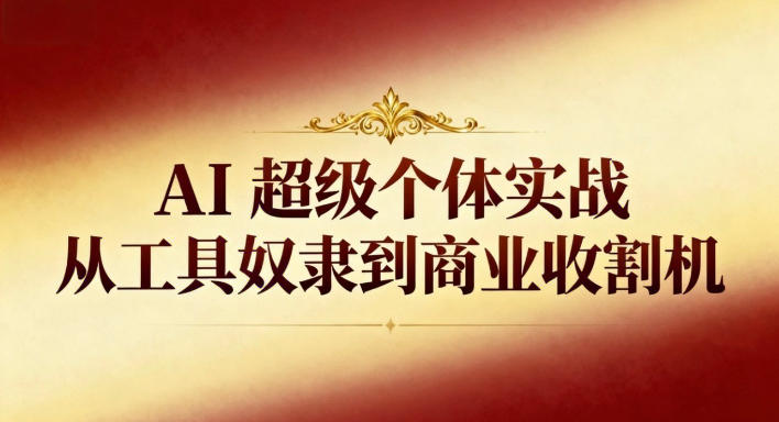 AI超级个体实战:从工具奴隶到商业收割机