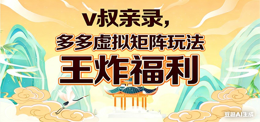 v叔亲录，多多虚拟矩阵玩法，王炸福利限时领取-优优云网创