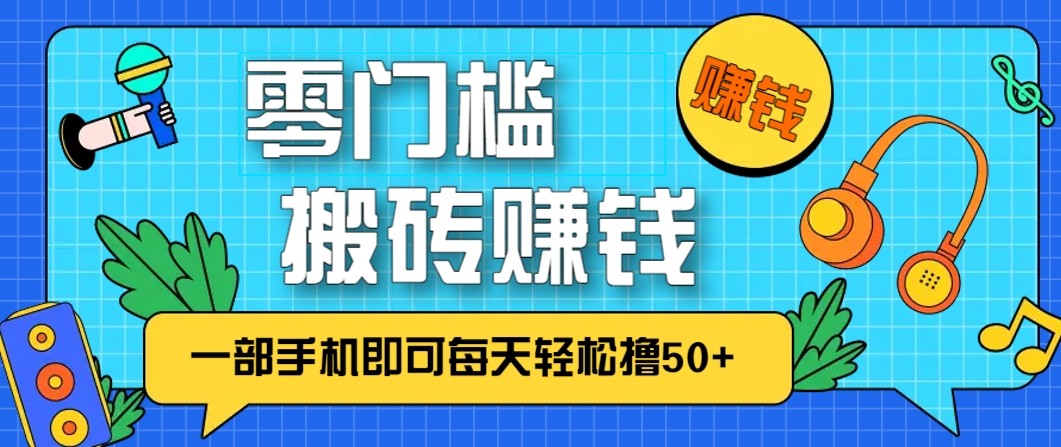 零成本零门槛无脑搬砖赚钱项目，只需一部手机即可每天轻松撸50+-优优云网创