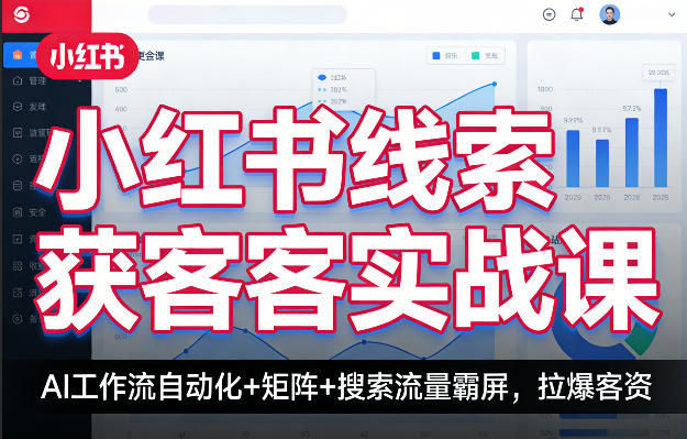 小红书线索获客实战课，AI工作流自动化+矩阵+搜索流量霸屏，拉爆客资