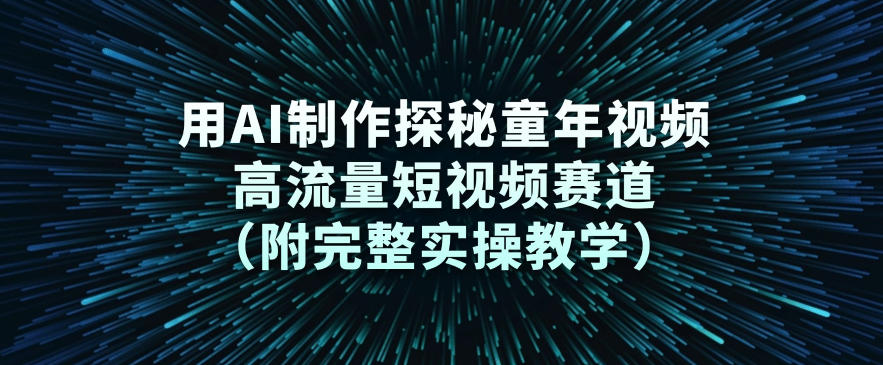 用AI制作探秘童年视频，高流量短视频赛道(附完整实操教学)-优优云网创