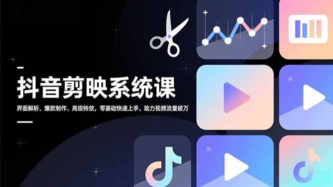 抖音剪映系统课，界面解析、爆款制作、高级特效，零基础快速上手，助力视频流量破万-优优云网创