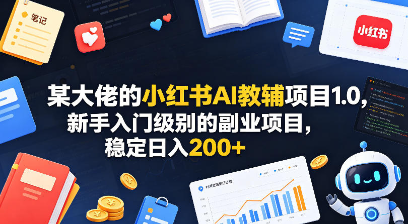 某大佬的小红书AI教辅项目1.0，新手入门级别的副业项目，稳定日入200+-优优云网创